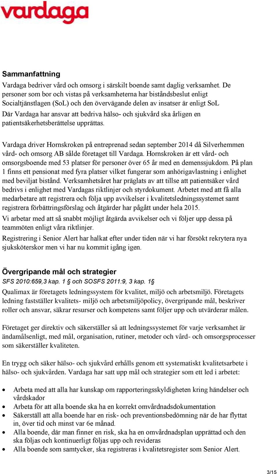 sjukvård ska årligen en patientsäkerhetsberättelse upprättas. Vardaga driver Hornskroken på entreprenad sedan september 2014 då Silverhemmen vård- och omsorg AB sålde företaget till Vardaga.