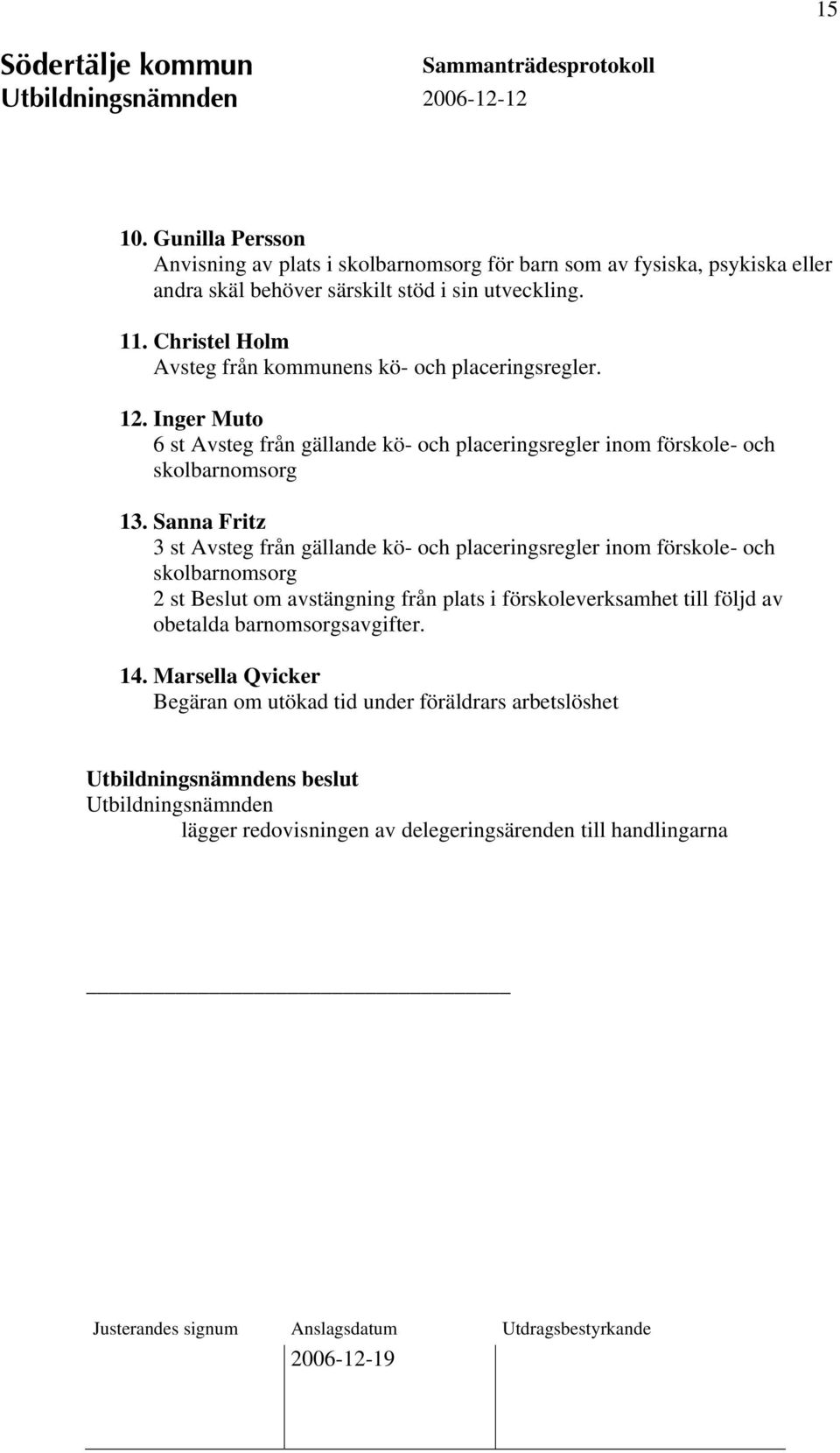 Sanna Fritz 3 st Avsteg från gällande kö- och placeringsregler inom förskole- och skolbarnomsorg 2 st Beslut om avstängning från plats i förskoleverksamhet till följd