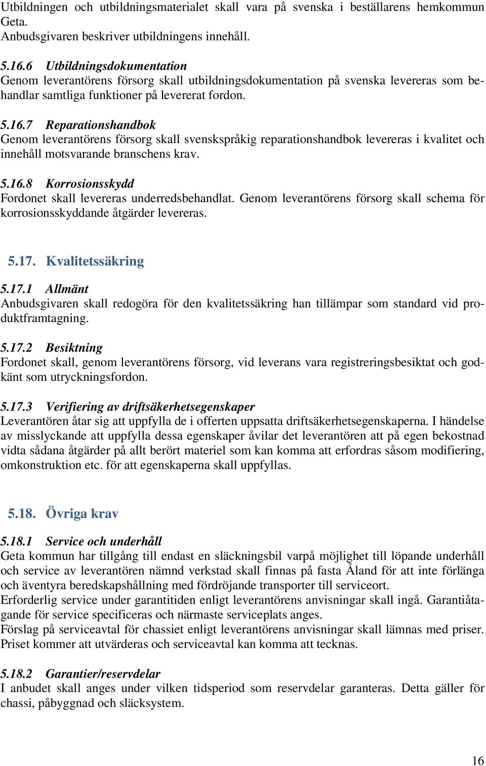 7 Reparationshandbok Genom leverantörens försorg skall svenskspråkig reparationshandbok levereras i kvalitet och innehåll motsvarande branschens krav. 5.16.