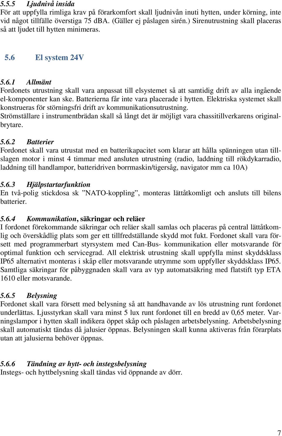 El system 24V 5.6.1 Allmänt Fordonets utrustning skall vara anpassat till elsystemet så att samtidig drift av alla ingående el-komponenter kan ske. Batterierna får inte vara placerade i hytten.
