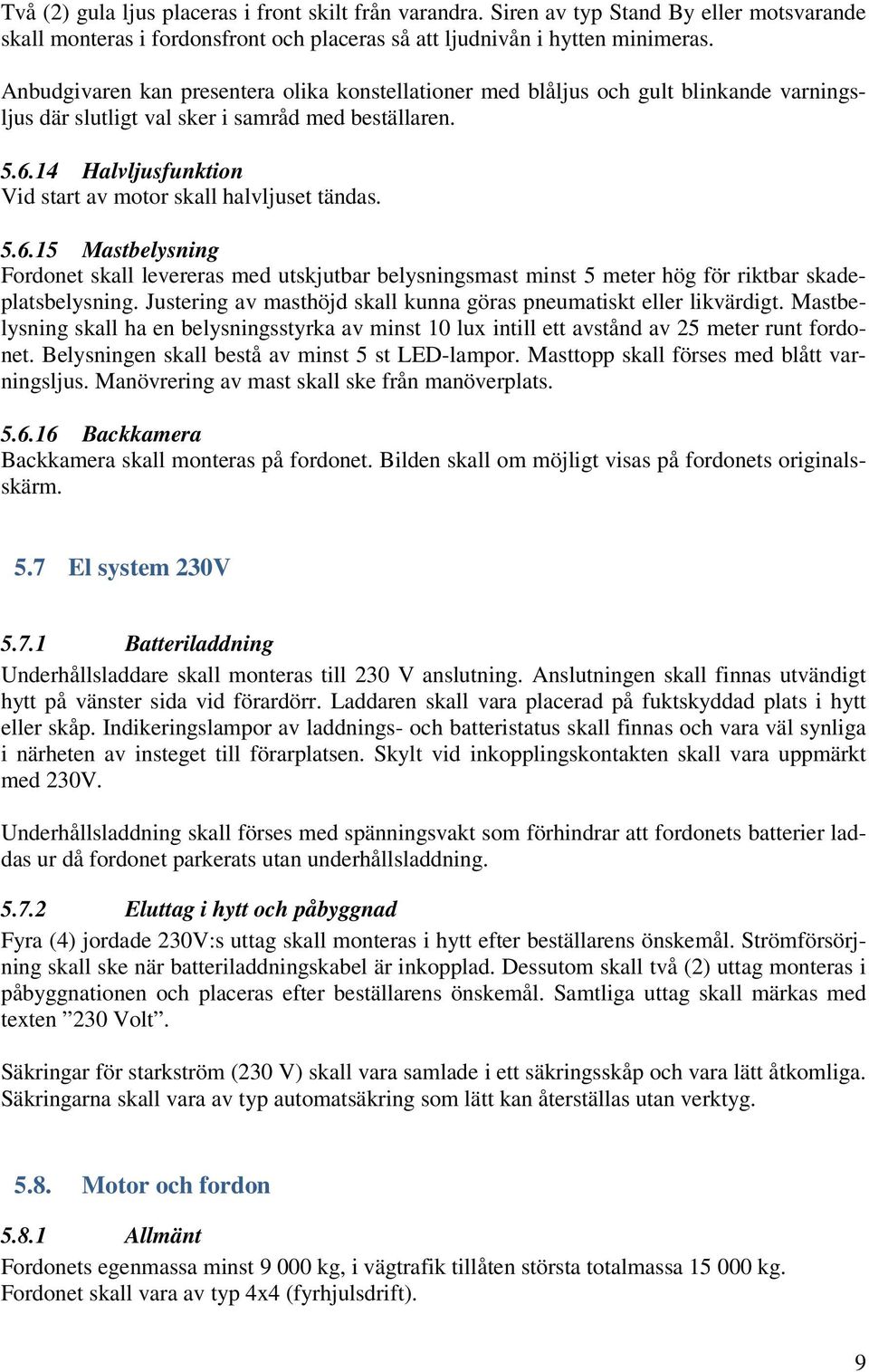 14 Halvljusfunktion Vid start av motor skall halvljuset tändas. 5.6.15 Mastbelysning Fordonet skall levereras med utskjutbar belysningsmast minst 5 meter hög för riktbar skadeplatsbelysning.