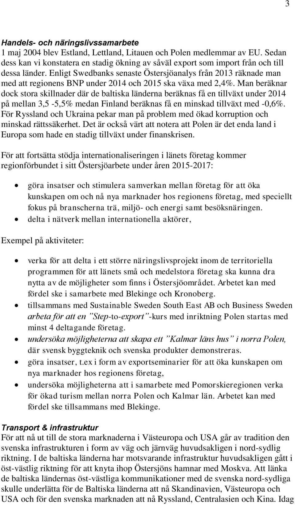 Enligt Swedbanks senaste Östersjöanalys från 2013 räknade man med att regionens BNP under 2014 och 2015 ska växa med 2,4%.