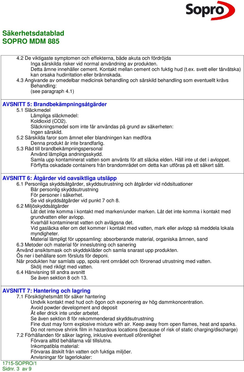 1) AVSNITT 5: Brandbekämpningsåtgärder 5.1 Släckmedel Lämpliga släckmedel: Koldioxid (CO2). Släckningsmedel som inte får användas på grund av säkerheten: Ingen särskild. 5.2 Särskilda faror som ämnet eller blandningen kan medföra Denna produkt är inte brandfarlig.