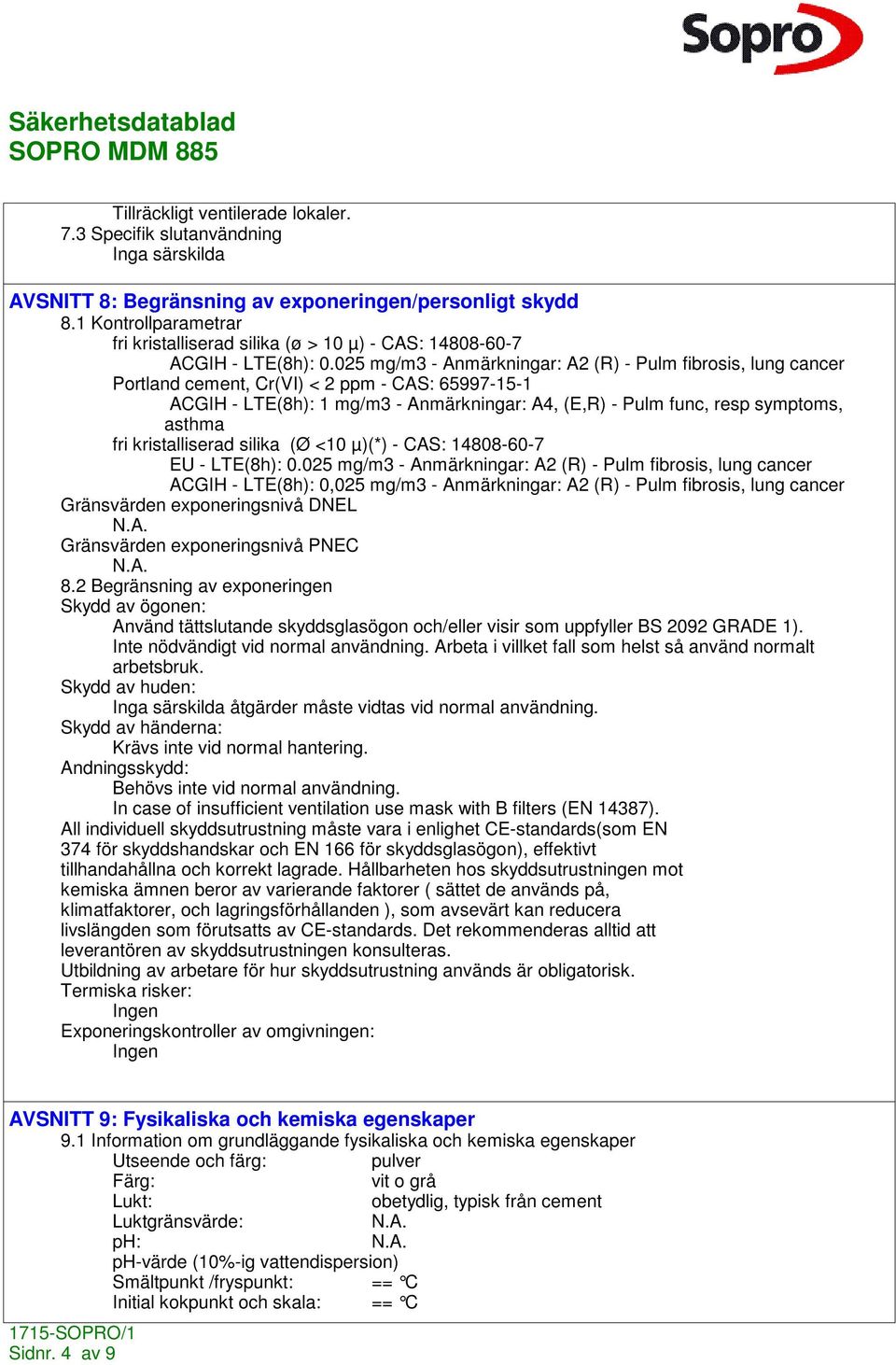 025 mg/m3 - Anmärkningar: A2 (R) - Pulm fibrosis, lung cancer Portland cement, Cr(VI) < 2 ppm - CAS: 65997-15-1 ACGIH - LTE(8h): 1 mg/m3 - Anmärkningar: A4, (E,R) - Pulm func, resp symptoms, asthma