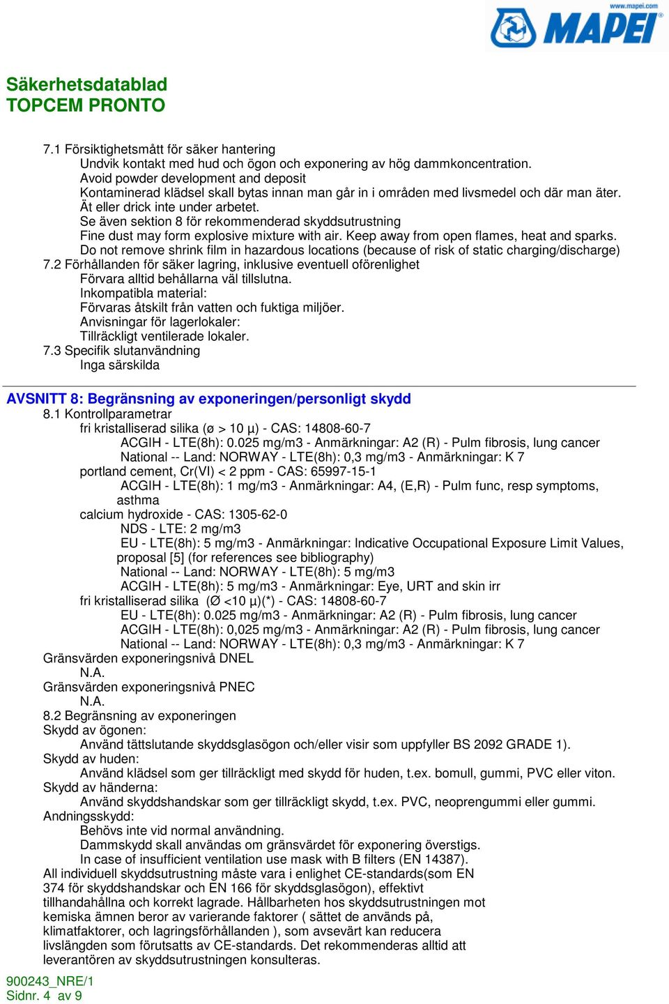 Se även sektion 8 för rekommenderad skyddsutrustning Fine dust may form explosive mixture with air. Keep away from open flames, heat and sparks.