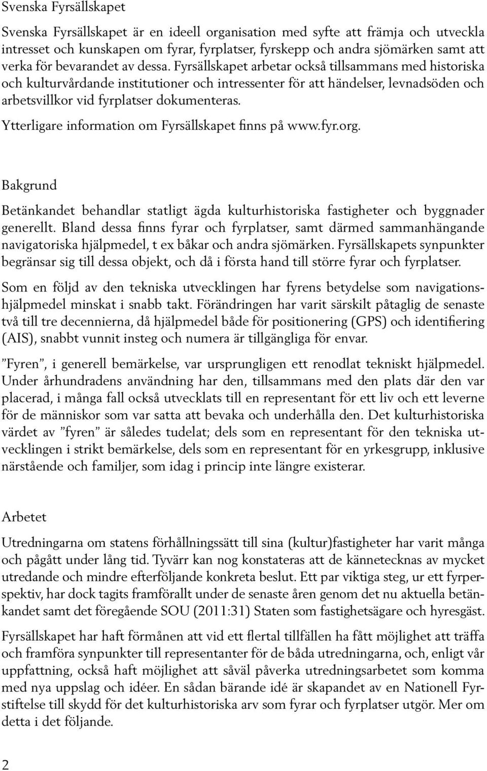 Fyrsällskapet arbetar också tillsammans med historiska och kulturvårdande institutioner och intressenter för att händelser, levnadsöden och arbetsvillkor vid fyrplatser dokumenteras.