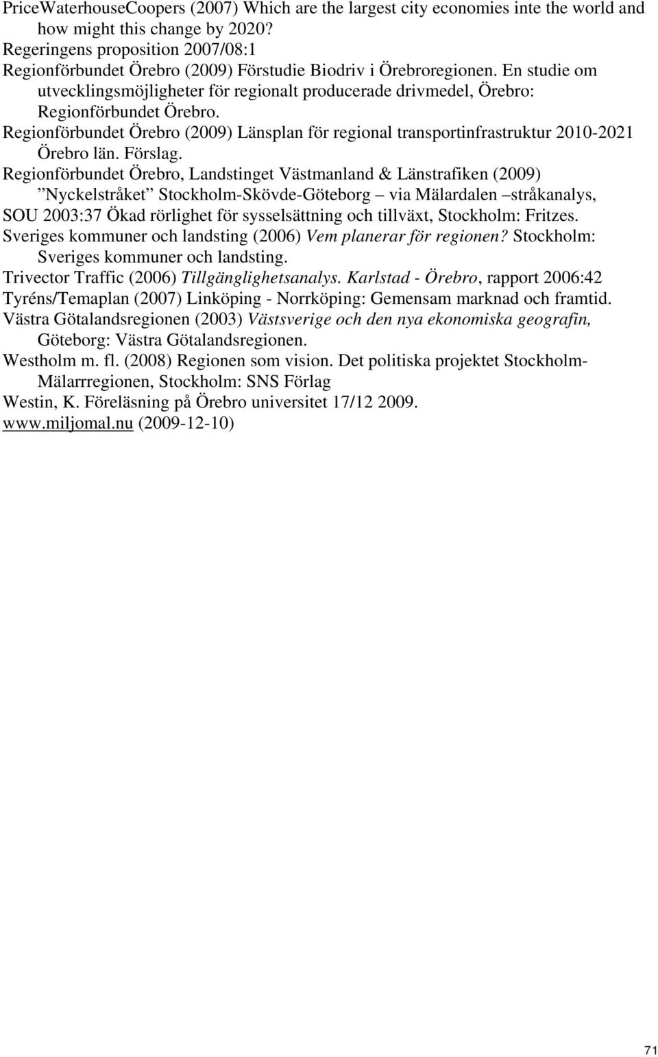 En studie om utvecklingsmöjligheter för regionalt producerade drivmedel Örebro: Regionförbundet Örebro. Regionförbundet Örebro (2009) Länsplan för regional transportinfrastruktur 2010-2021 Örebro län.