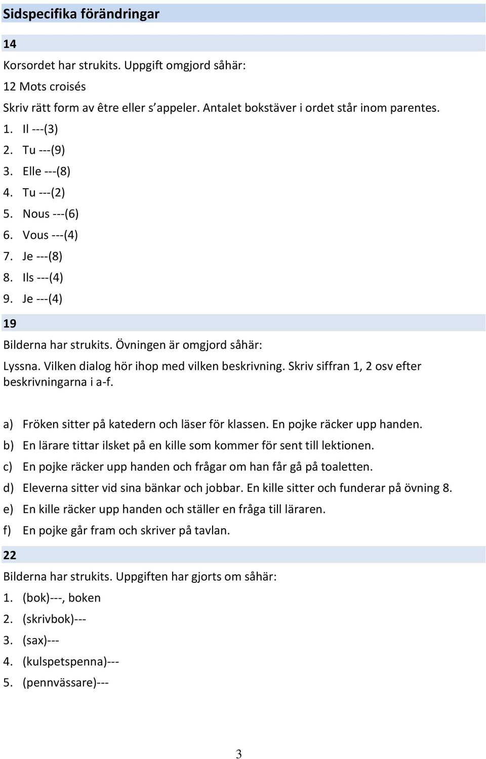 Vilken dialog hör ihop med vilken beskrivning. Skriv siffran 1, 2 osv efter beskrivningarna i a-f. a) Fröken sitter på katedern och läser för klassen. En pojke räcker upp handen.