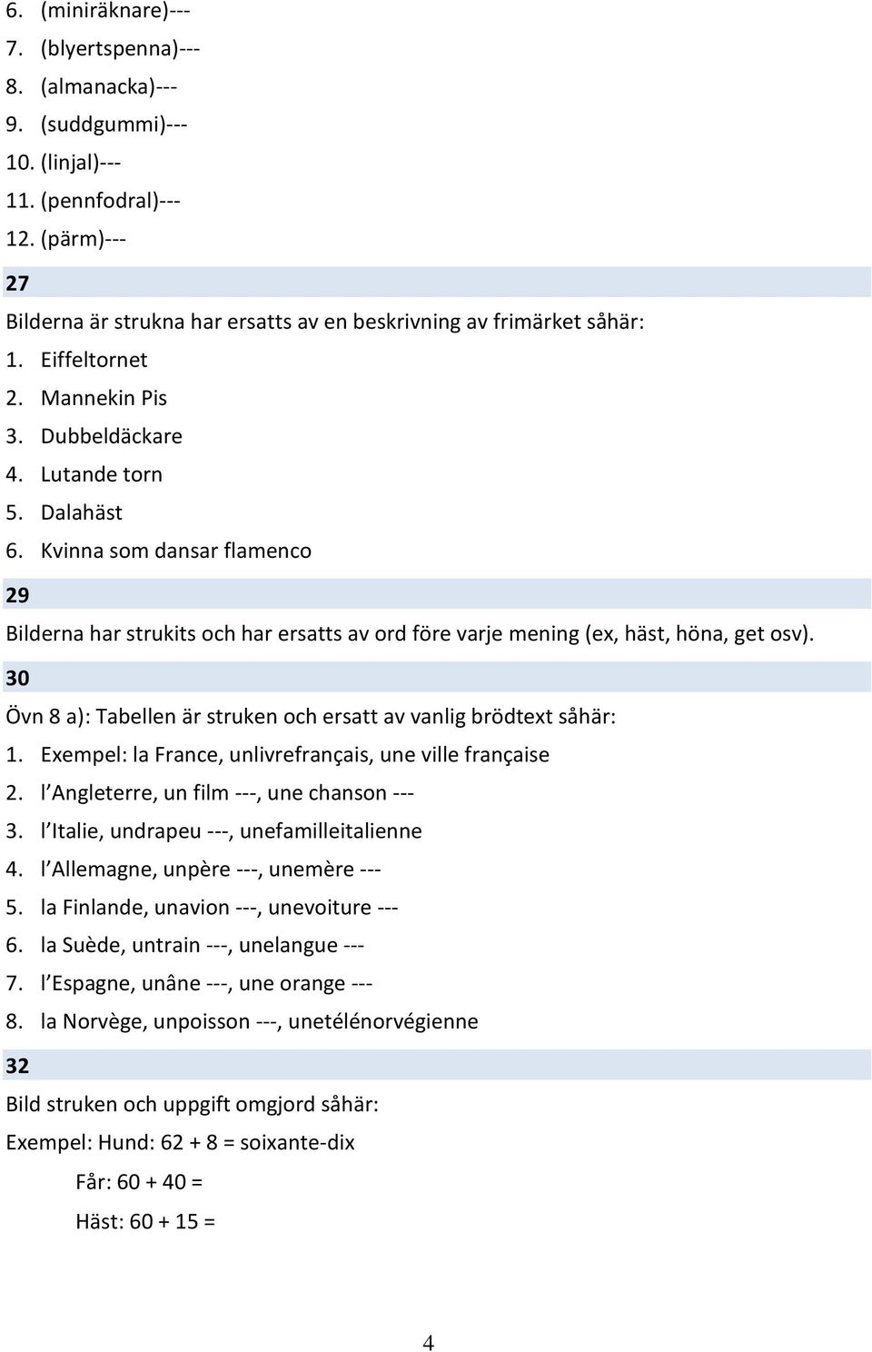 Kvinna som dansar flamenco 29 Bilderna har strukits och har ersatts av ord före varje mening (ex, häst, höna, get osv). 30 Övn 8 a): Tabellen är struken och ersatt av vanlig brödtext såhär: 1.