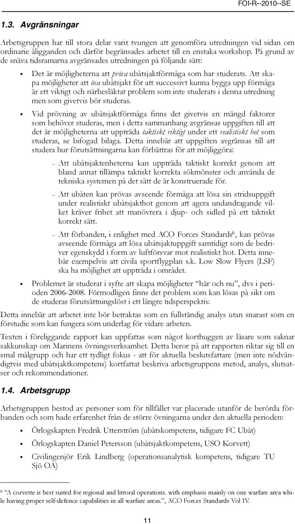 Att skapa möjligheter att öva ubåtsjakt för att successivt kunna bygga upp förmåga är ett viktigt och närbesläktat problem som inte studerats i denna utredning men som givetvis bör studeras.