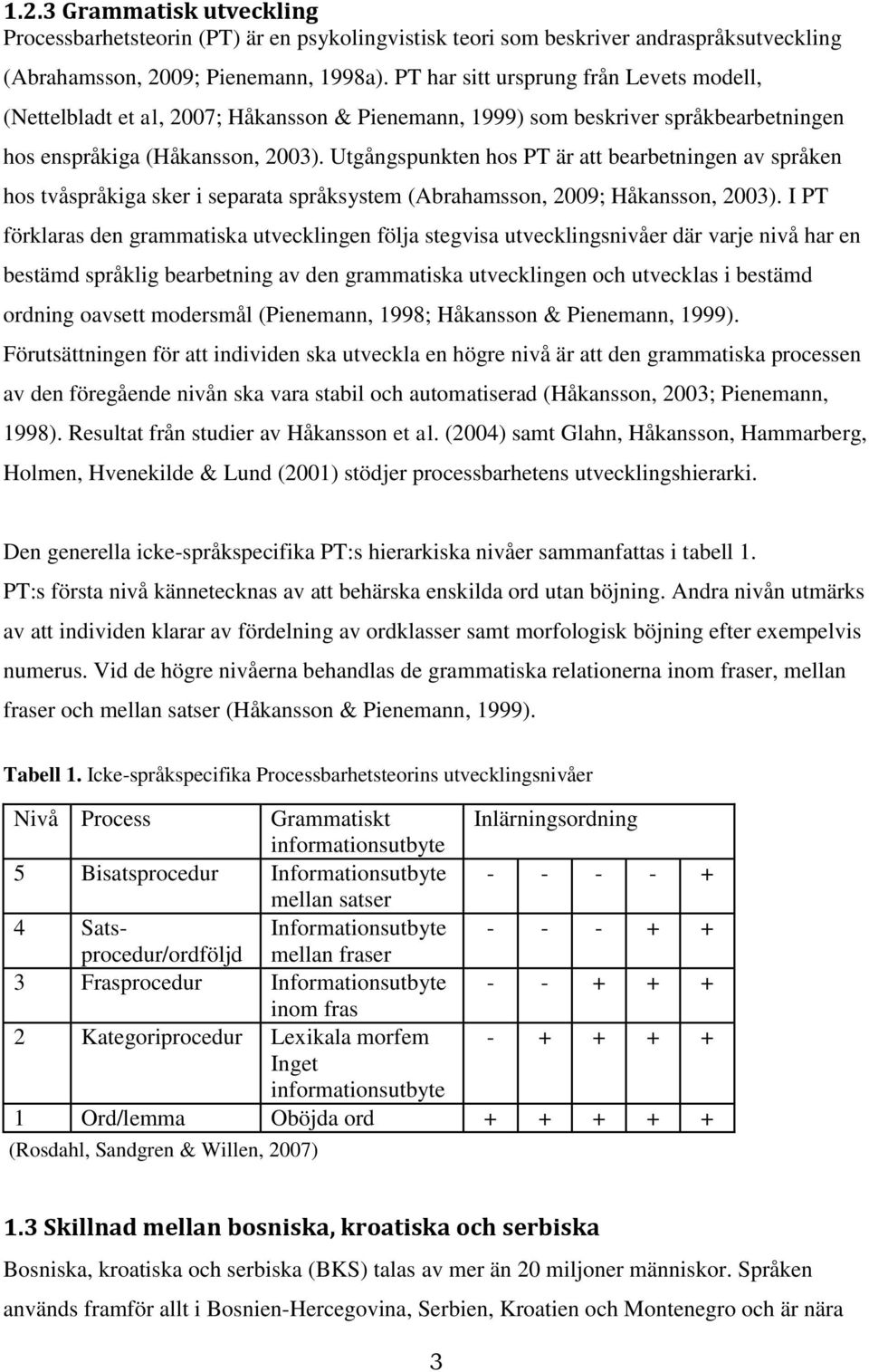 Utgångspunkten hos PT är att bearbetningen av språken hos tvåspråkiga sker i separata språksystem (Abrahamsson, 2009; Håkansson, 2003).