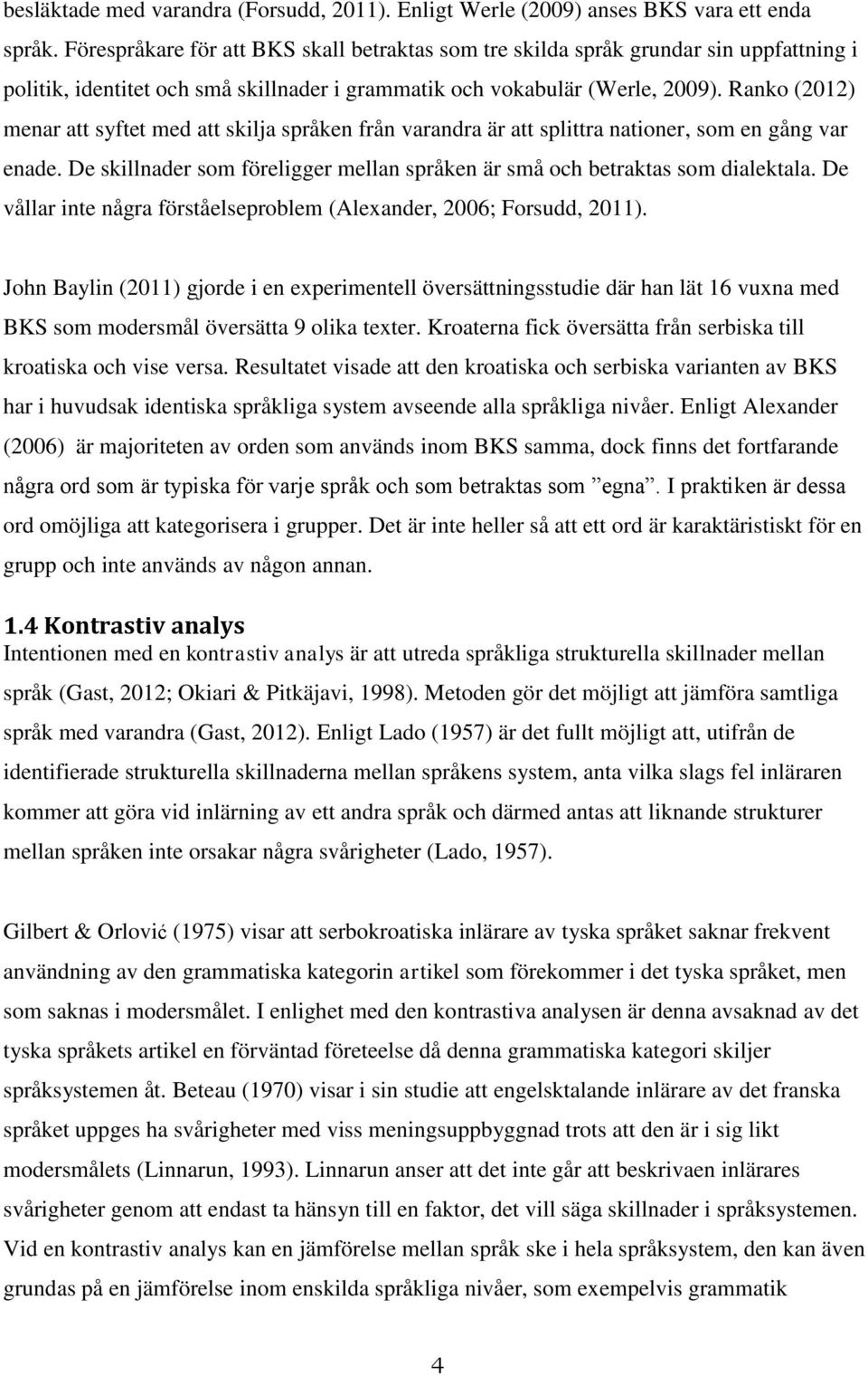 Ranko (2012) menar att syftet med att skilja språken från varandra är att splittra nationer, som en gång var enade. De skillnader som föreligger mellan språken är små och betraktas som dialektala.