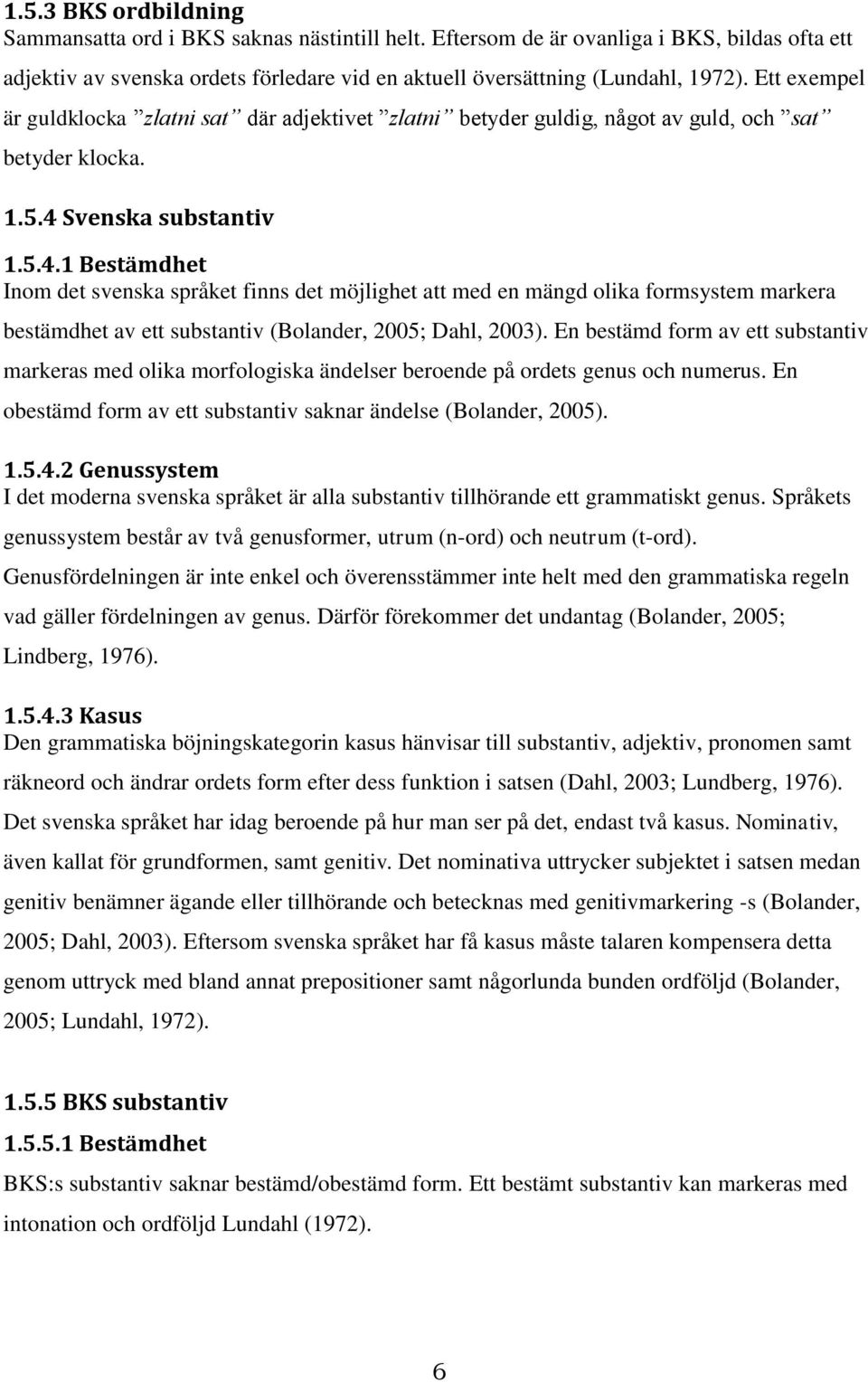 Svenska substantiv 1.5.4.1 Bestämdhet Inom det svenska språket finns det möjlighet att med en mängd olika formsystem markera bestämdhet av ett substantiv (Bolander, 2005; Dahl, 2003).