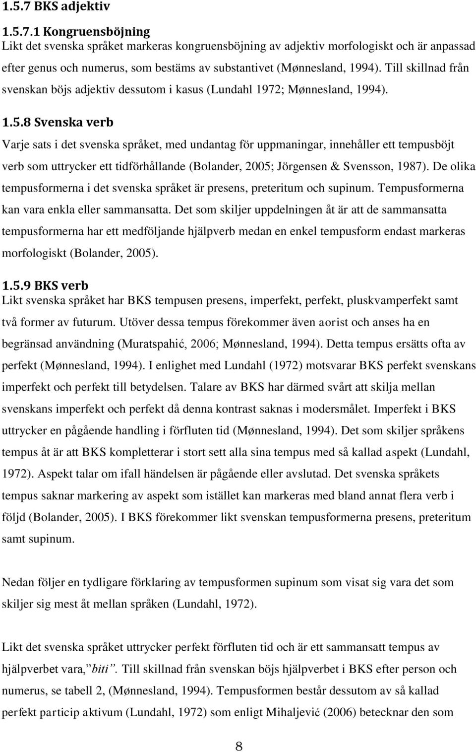 8 Svenska verb Varje sats i det svenska språket, med undantag för uppmaningar, innehåller ett tempusböjt verb som uttrycker ett tidförhållande (Bolander, 2005; Jörgensen & Svensson, 1987).