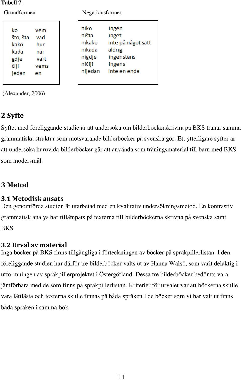 svenska gör. Ett ytterligare syfter är att undersöka huruvida bilderböcker går att använda som träningsmaterial till barn med BKS som modersmål. 3 Metod 3.