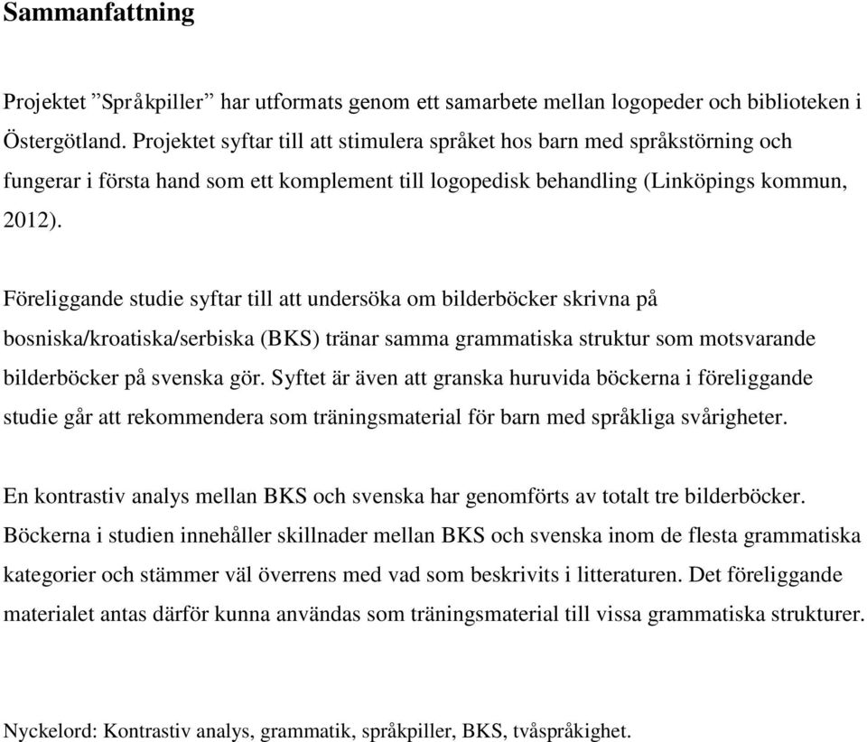 Föreliggande studie syftar till att undersöka om bilderböcker skrivna på bosniska/kroatiska/serbiska (BKS) tränar samma grammatiska struktur som motsvarande bilderböcker på svenska gör.