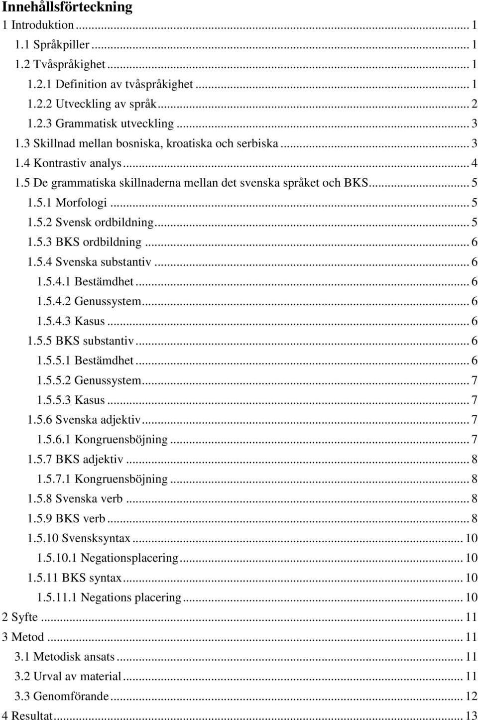 .. 5 1.5.3 BKS ordbildning... 6 1.5.4 Svenska substantiv... 6 1.5.4.1 Bestämdhet... 6 1.5.4.2 Genussystem... 6 1.5.4.3 Kasus... 6 1.5.5 BKS substantiv... 6 1.5.5.1 Bestämdhet... 6 1.5.5.2 Genussystem... 7 1.