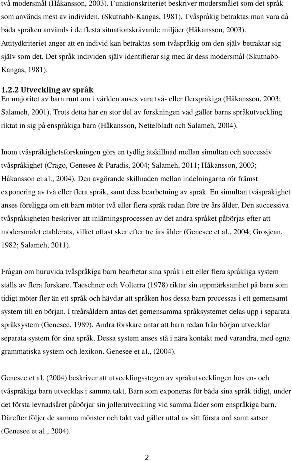 Attitydkriteriet anger att en individ kan betraktas som tvåspråkig om den själv betraktar sig själv som det. Det språk individen själv identifierar sig med är dess modersmål (Skutnabb- Kangas, 1981).