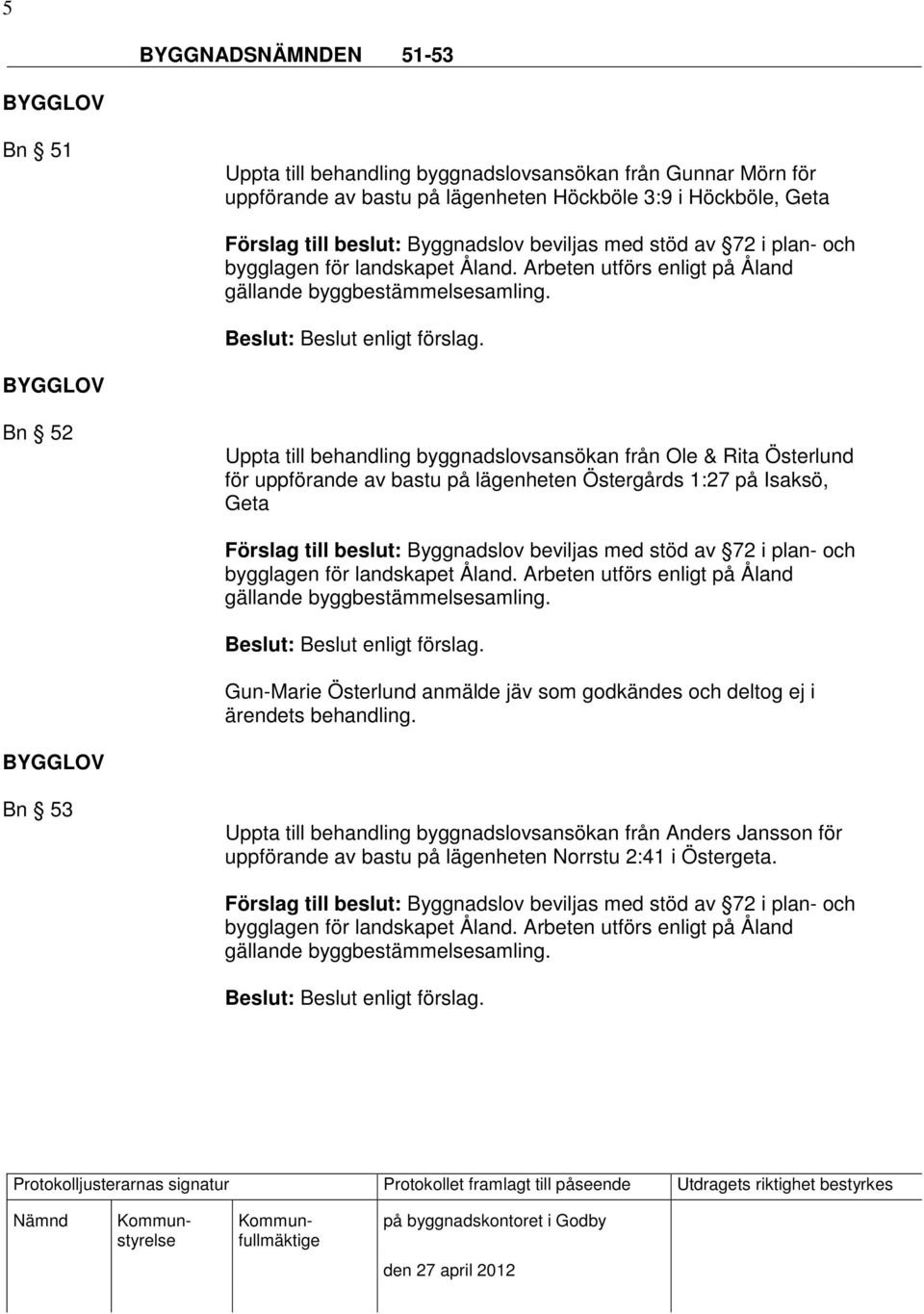 på lägenheten Östergårds 1:27 på Isaksö, Geta Gun-Marie Österlund anmälde jäv som godkändes och deltog ej i ärendets behandling.