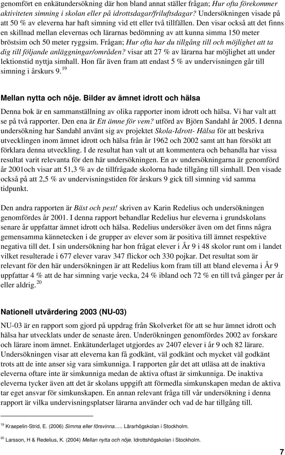 Den visar också att det finns en skillnad mellan elevernas och lärarnas bedömning av att kunna simma 150 meter bröstsim och 50 meter ryggsim.