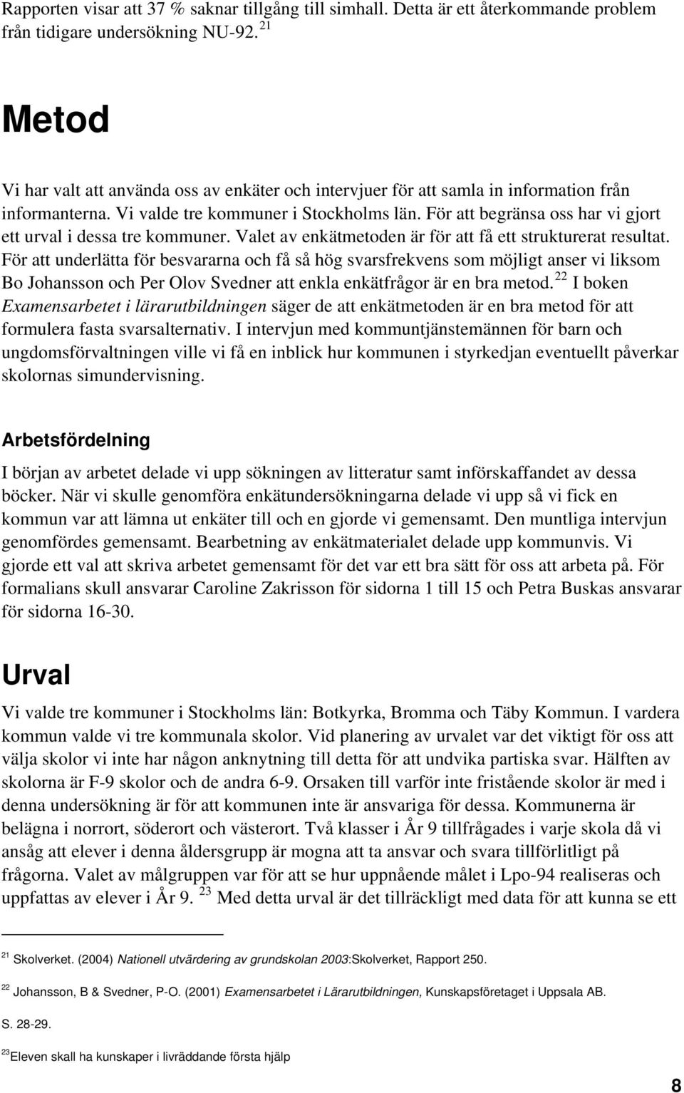 För att begränsa oss har vi gjort ett urval i dessa tre kommuner. Valet av enkätmetoden är för att få ett strukturerat resultat.