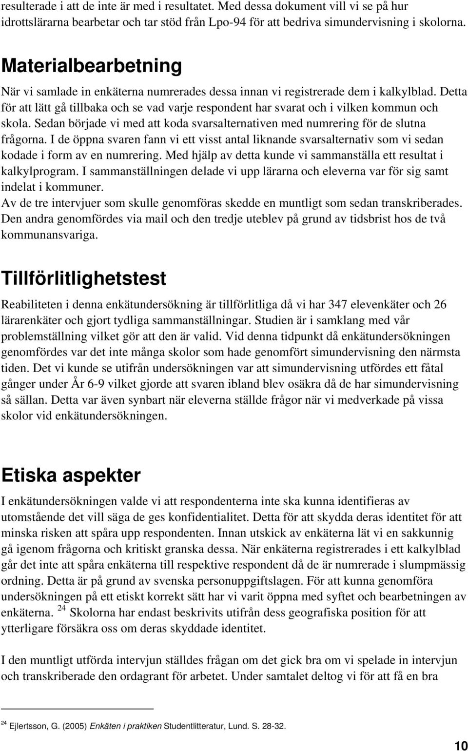 Detta för att lätt gå tillbaka och se vad varje respondent har svarat och i vilken kommun och skola. Sedan började vi med att koda svarsalternativen med numrering för de slutna frågorna.