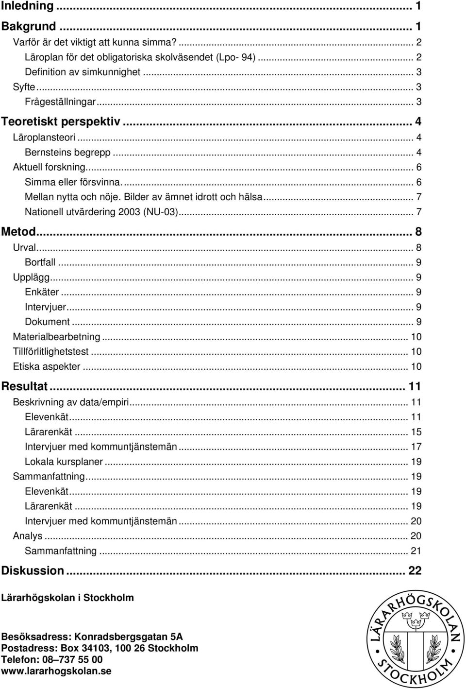 .. 7 Nationell utvärdering 2003 (NU-03)... 7 Metod... 8 Urval... 8 Bortfall... 9 Upplägg... 9 Enkäter... 9 Intervjuer... 9 Dokument... 9 Materialbearbetning... 10 Tillförlitlighetstest.