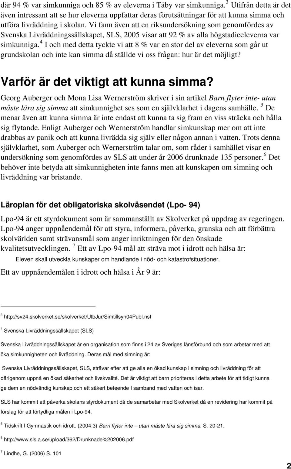 Vi fann även att en riksundersökning som genomfördes av Svenska Livräddningssällskapet, SLS, 2005 visar att 92 % av alla högstadieeleverna var simkunniga.