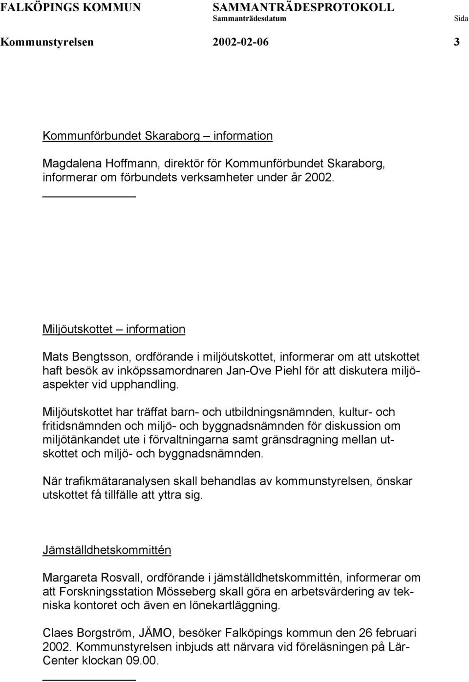 Miljöutskottet har träffat barn- och utbildningsnämnden, kultur- och fritidsnämnden och miljö- och byggnadsnämnden för diskussion om miljötänkandet ute i förvaltningarna samt gränsdragning mellan