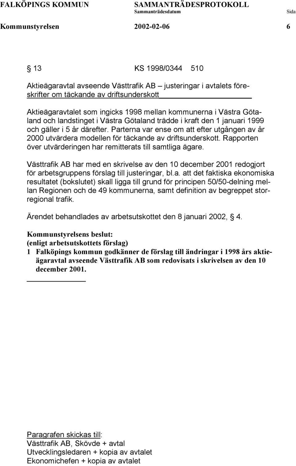 Parterna var ense om att efter utgången av år 2000 utvärdera modellen för täckande av driftsunderskott. Rapporten över utvärderingen har remitterats till samtliga ägare.