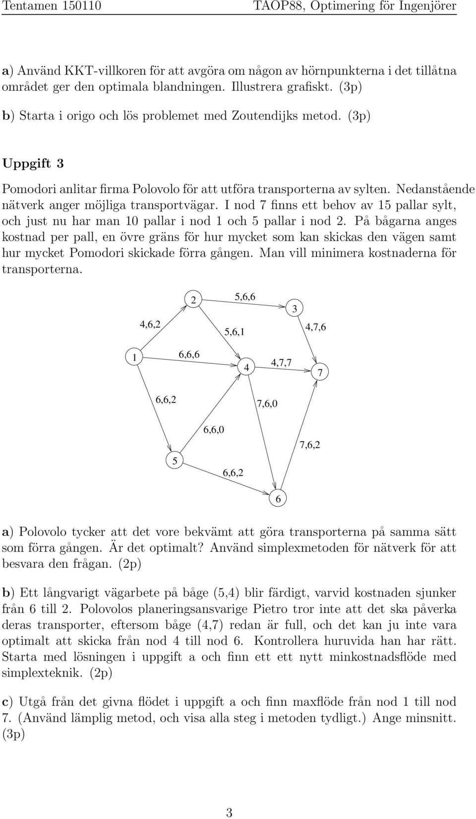 I nod finns ett behov av 1 pallar sylt, och just nu har man 10 pallar i nod 1 och pallar i nod 2.