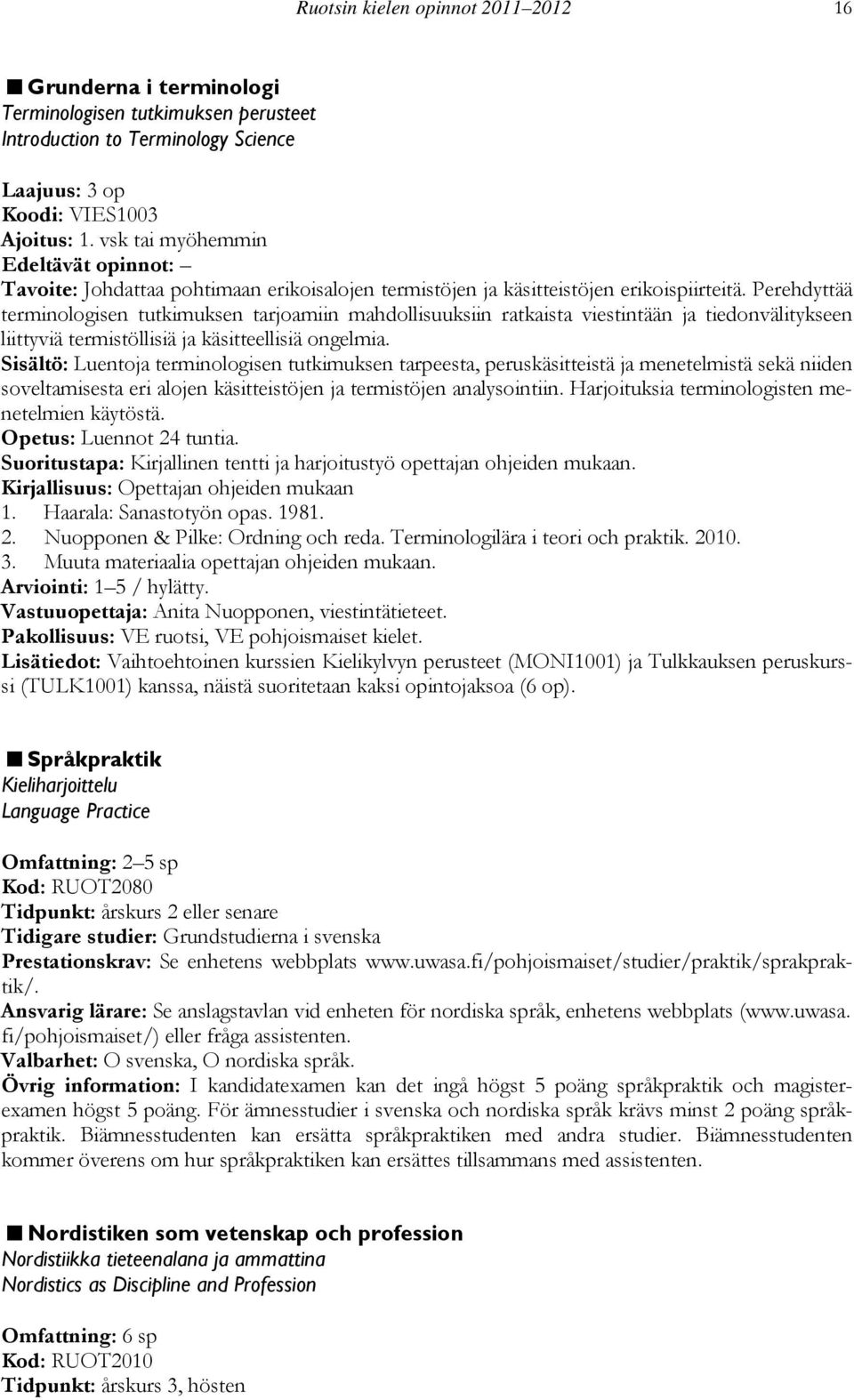 Perehdyttää terminologisen tutkimuksen tarjoamiin mahdollisuuksiin ratkaista viestintään ja tiedonvälitykseen liittyviä termistöllisiä ja käsitteellisiä ongelmia.