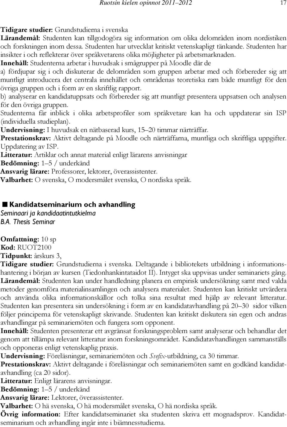 Innehåll: Studenterna arbetar i huvudsak i smågrupper på Moodle där de a) fördjupar sig i och diskuterar de delområden som gruppen arbetar med och förbereder sig att muntligt introducera det centrala