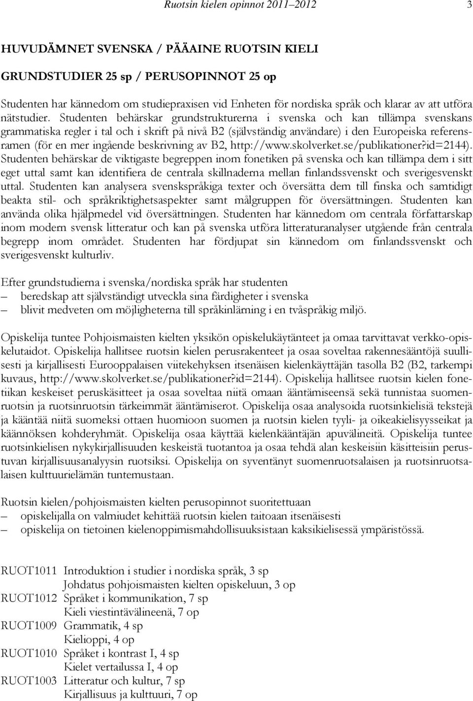 Studenten behärskar grundstrukturerna i svenska och kan tillämpa svenskans grammatiska regler i tal och i skrift på nivå B2 (självständig användare) i den Europeiska referensramen (för en mer