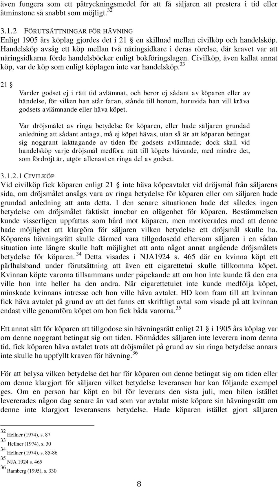 Handelsköp avsåg ett köp mellan två näringsidkare i deras rörelse, där kravet var att näringsidkarna förde handelsböcker enligt bokföringslagen.