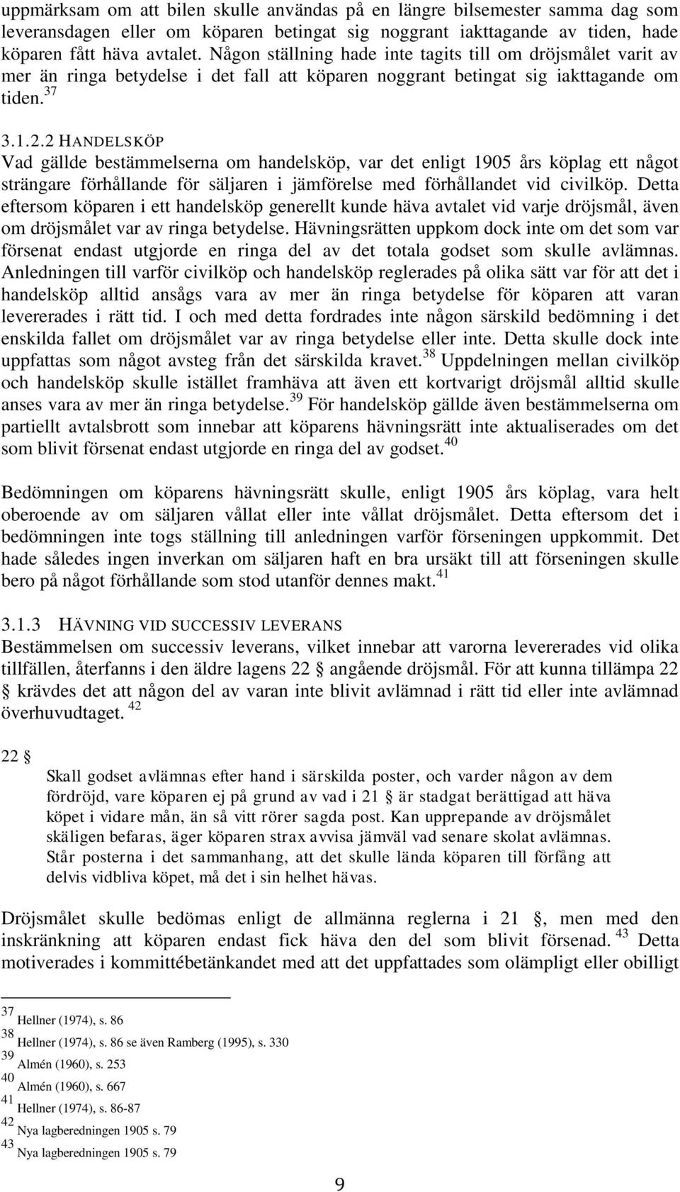 2 HANDELSKÖP Vad gällde bestämmelserna om handelsköp, var det enligt 1905 års köplag ett något strängare förhållande för säljaren i jämförelse med förhållandet vid civilköp.