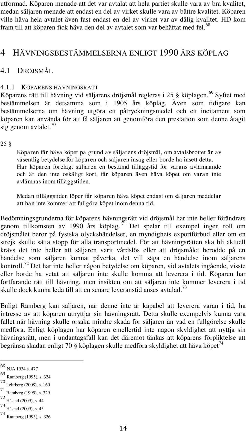 68 4 HÄVNINGSBESTÄMMELSERNA ENLIGT 1990 ÅRS KÖPLAG 4.1 DRÖJSMÅL 4.1.1 KÖPARENS HÄVNINGSRÄTT Köparens rätt till hävning vid säljarens dröjsmål regleras i 25 köplagen.