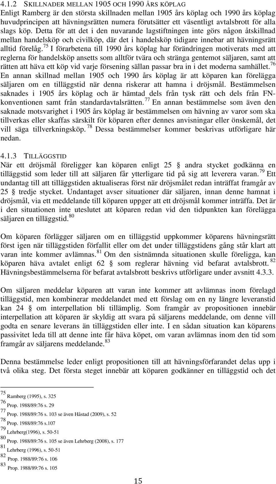 Detta för att det i den nuvarande lagstiftningen inte görs någon åtskillnad mellan handelsköp och civilköp, där det i handelsköp tidigare innebar att hävningsrätt alltid förelåg.