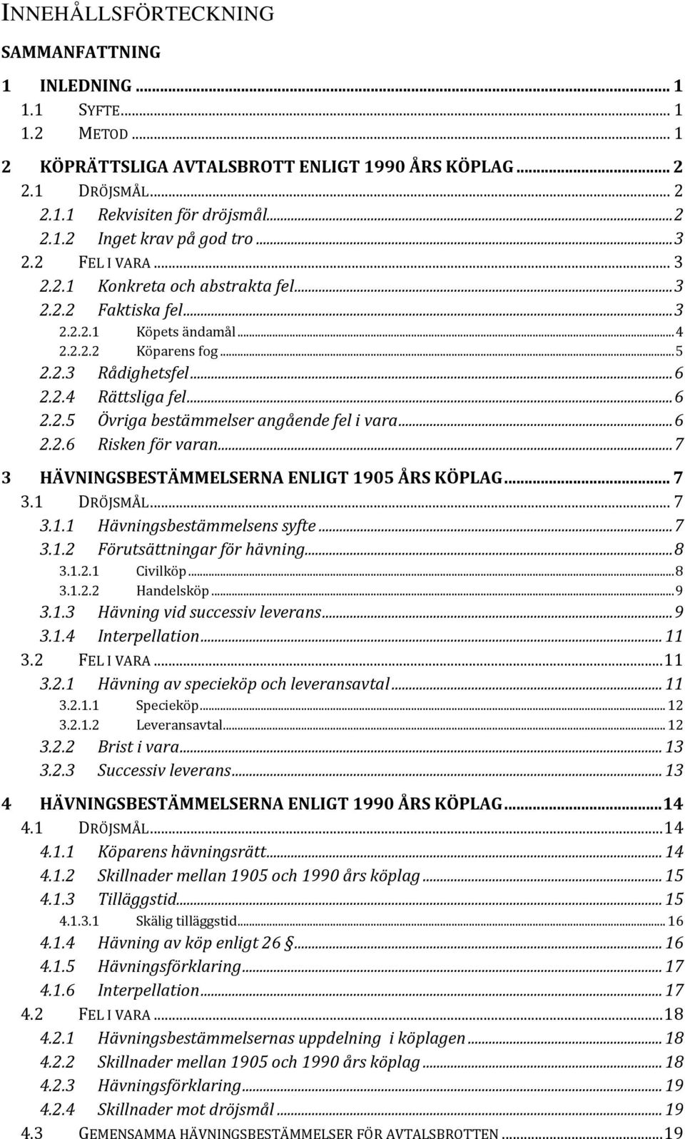 .. 6 2.2.6 Risken för varan... 7 3 HÄVNINGSBESTÄMMELSERNA ENLIGT 1905 ÅRS KÖPLAG... 7 3.1 DRÖJSMÅL... 7 3.1.1 Hävningsbestämmelsens syfte... 7 3.1.2 Förutsättningar för hävning... 8 3.1.2.1 Civilköp.