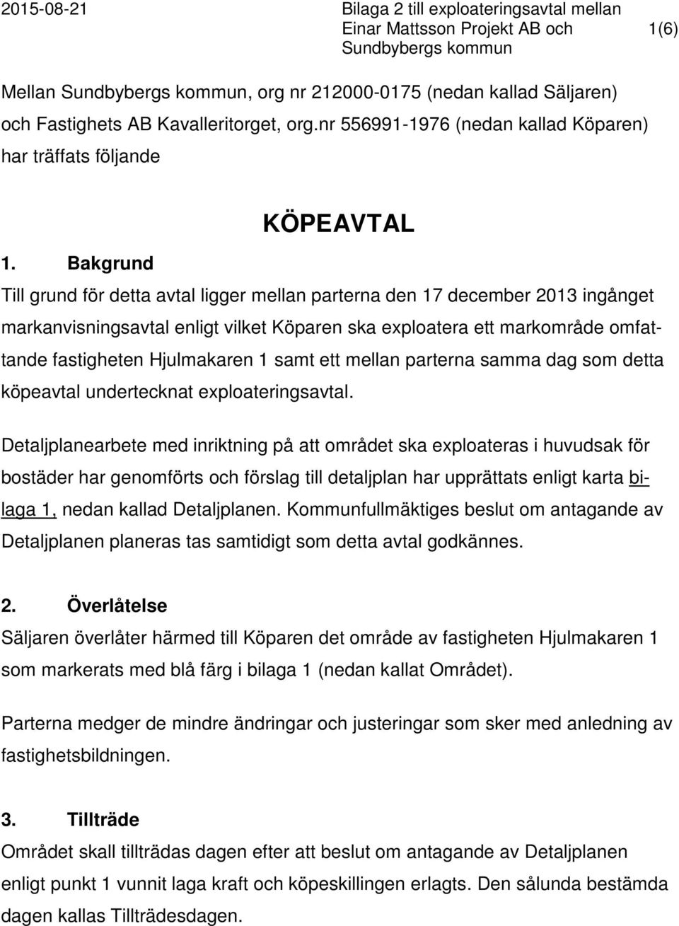 Bakgrund Till grund för detta avtal ligger mellan parterna den 17 december 2013 ingånget markanvisningsavtal enligt vilket Köparen ska exploatera ett markområde omfattande fastigheten Hjulmakaren 1