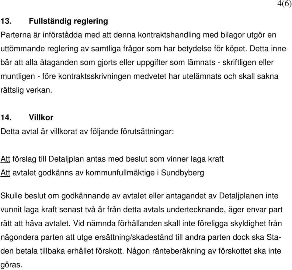 Villkor Detta avtal är villkorat av följande förutsättningar: Att förslag till Detaljplan antas med beslut som vinner laga kraft Att avtalet godkänns av kommunfullmäktige i Sundbyberg Skulle beslut