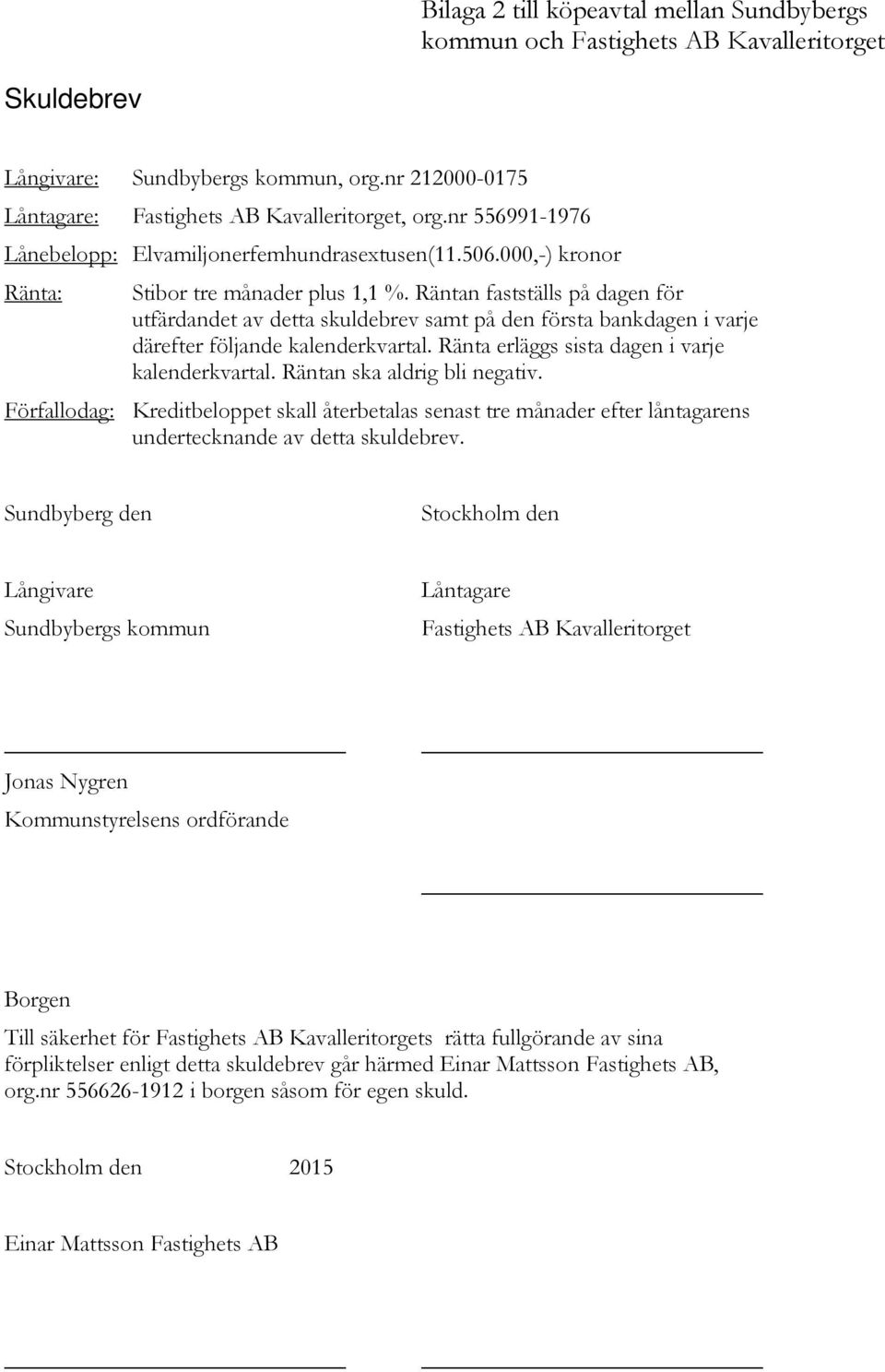 Räntan fastställs på dagen för utfärdandet av detta skuldebrev samt på den första bankdagen i varje därefter följande kalenderkvartal. Ränta erläggs sista dagen i varje kalenderkvartal.