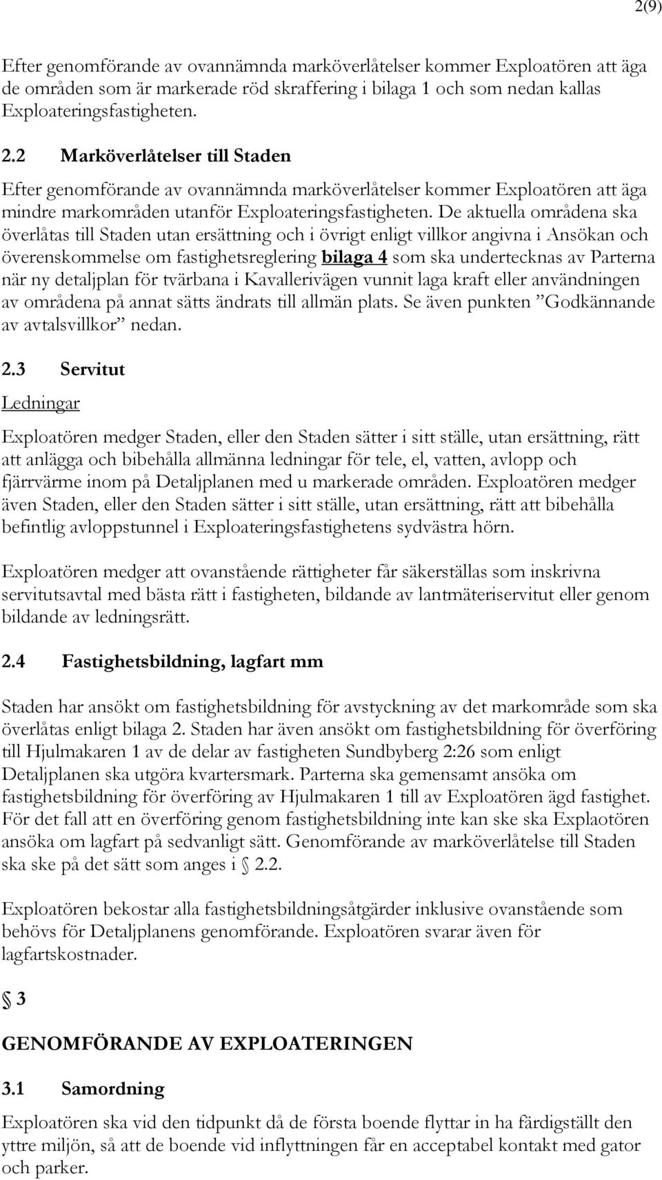 De aktuella områdena ska överlåtas till Staden utan ersättning och i övrigt enligt villkor angivna i Ansökan och överenskommelse om fastighetsreglering bilaga 4 som ska undertecknas av Parterna när