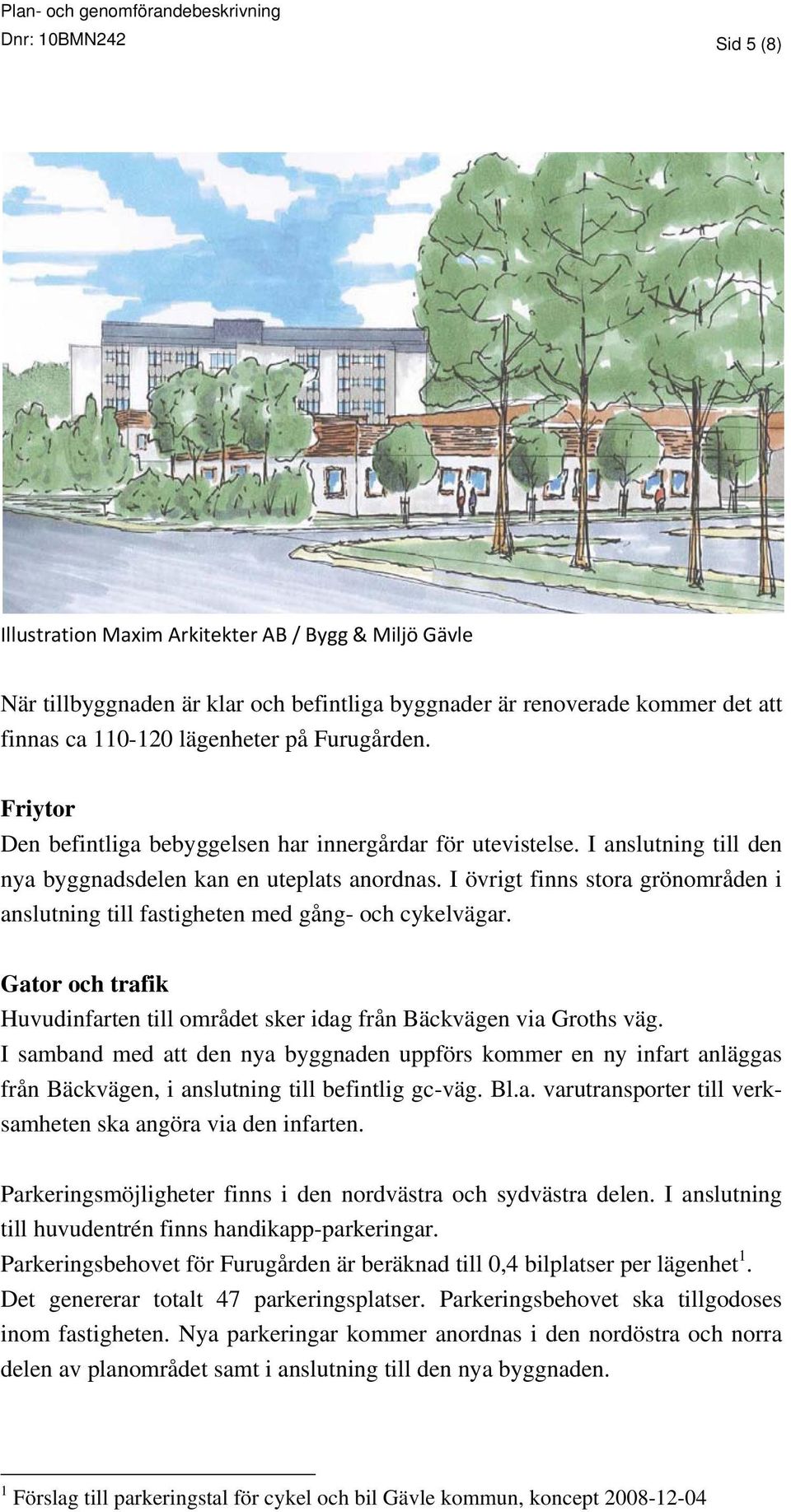 I övrigt finns stora grönområden i anslutning till fastigheten med gång- och cykelvägar. Gator och trafik Huvudinfarten till området sker idag från Bäckvägen via Groths väg.