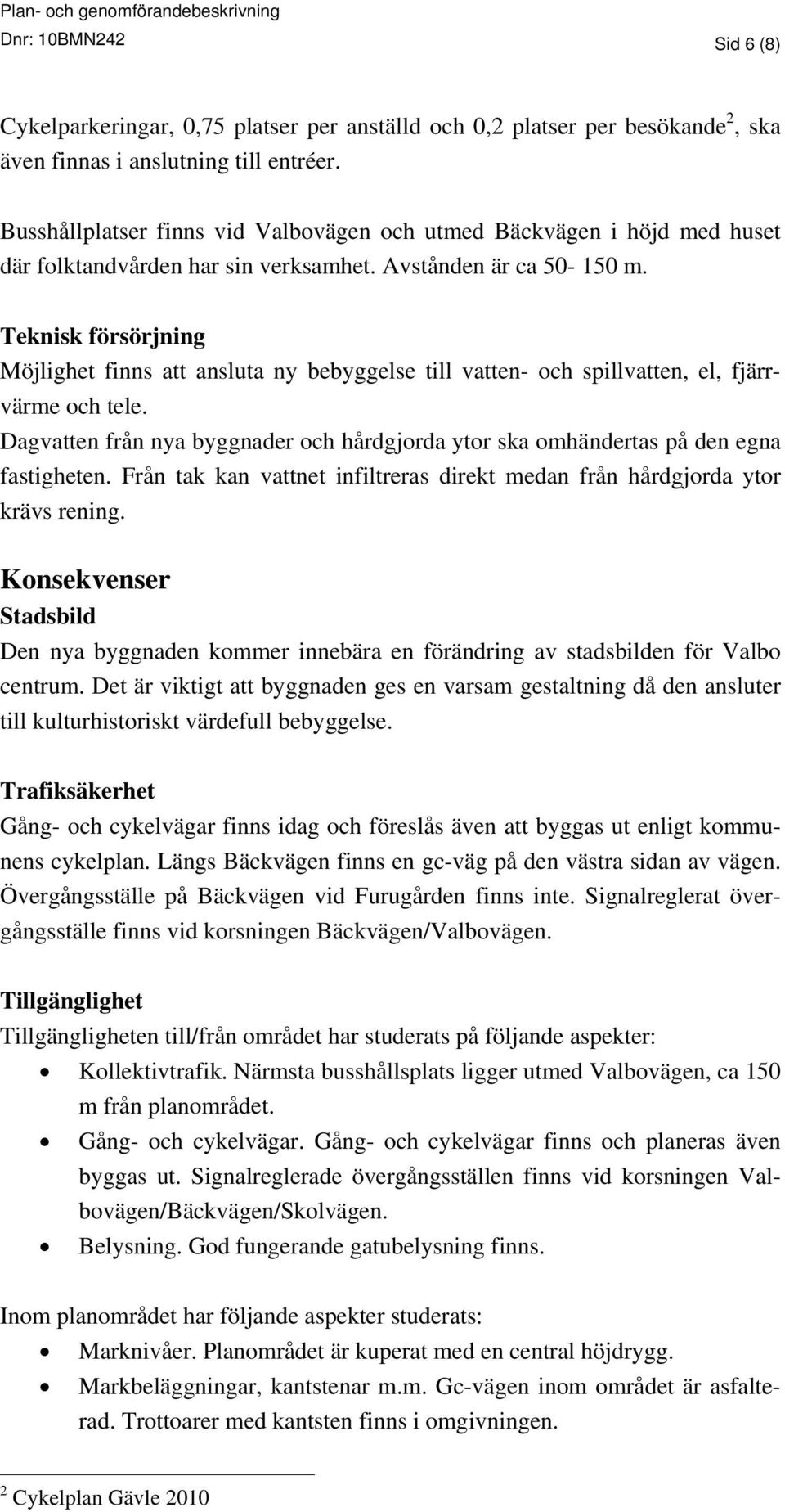 Teknisk försörjning Möjlighet finns att ansluta ny bebyggelse till vatten- och spillvatten, el, fjärrvärme och tele.