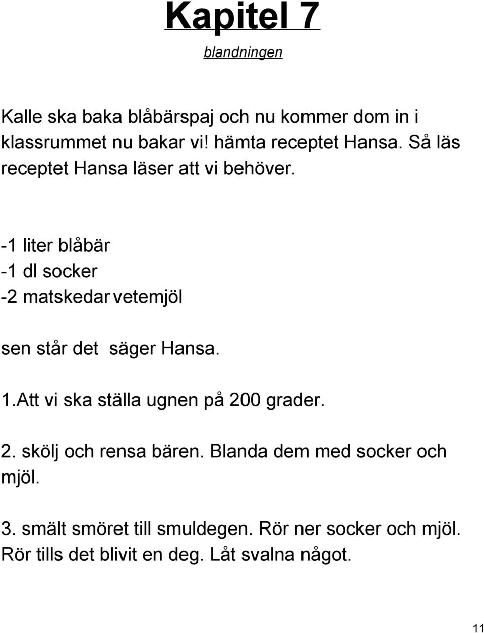 1 liter blåbär 1 dl socker 2 matskedar vetemjöl sen står det säger Hansa. 1.Att vi ska ställa ugnen på 200 grader.