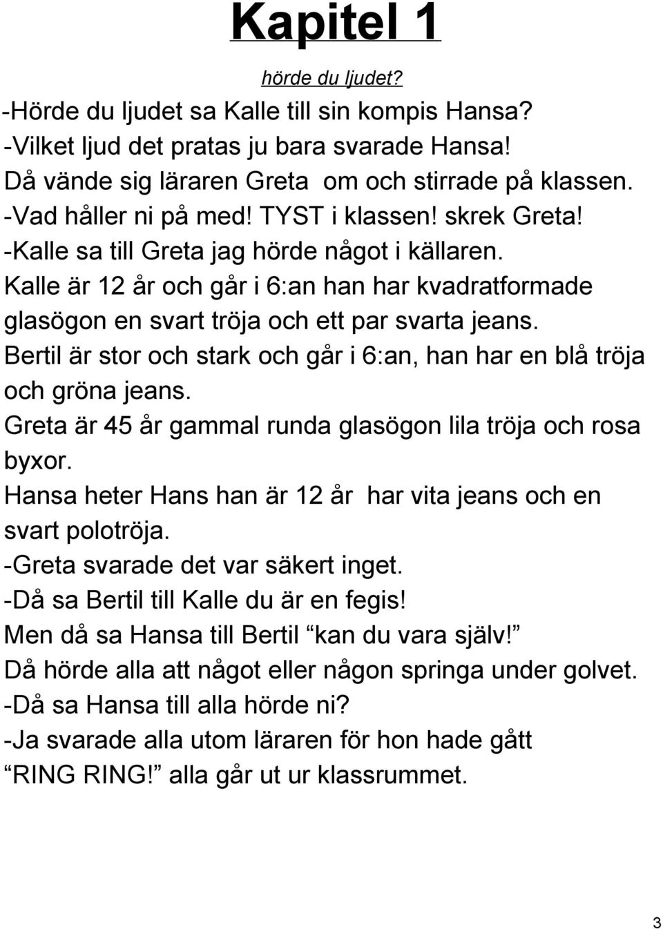 Bertil är stor och stark och går i 6:an, han har en blå tröja och gröna jeans. Greta är 45 år gammal runda glasögon lila tröja och rosa byxor.