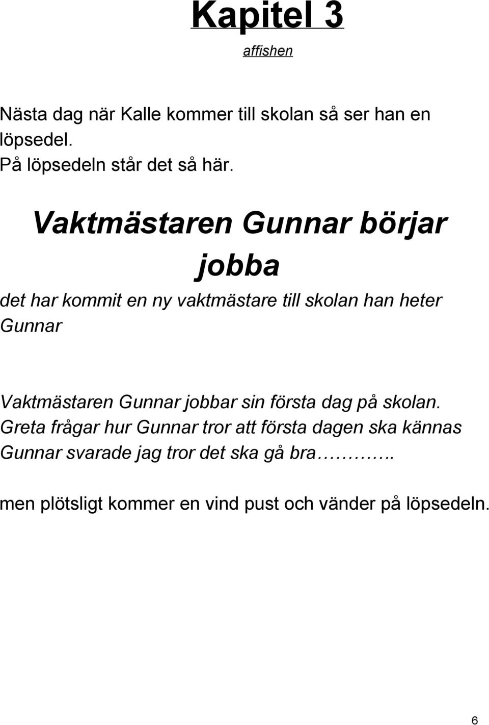 Vaktmästaren Gunnar börjar jobba det har kommit en ny vaktmästare till skolan han heter Gunnar