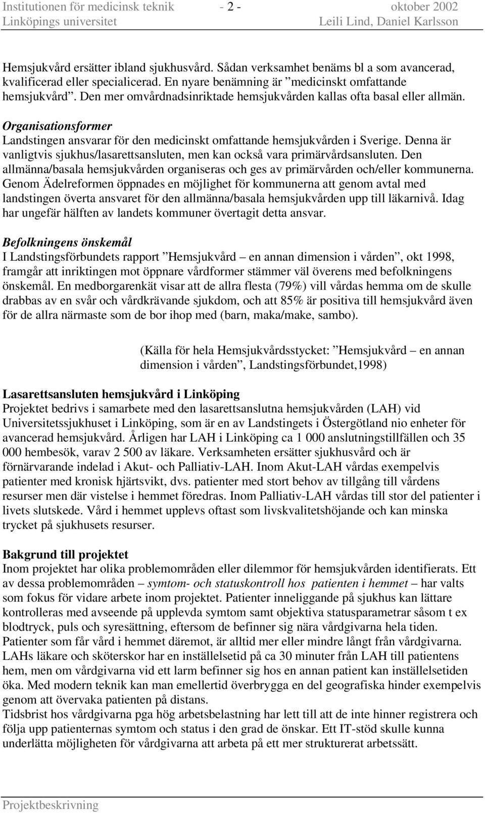 Organisationsformer Landstingen ansvarar för den medicinskt omfattande hemsjukvården i Sverige. Denna är vanligtvis sjukhus/lasarettsansluten, men kan också vara primärvårdsansluten.