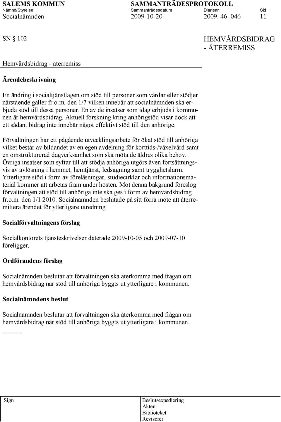 En av de insatser som idag erbjuds i kommunen är hemvårdsbidrag. Aktuell forskning kring anhörigstöd visar dock att ett sådant bidrag inte innebär något effektivt stöd till den anhörige.